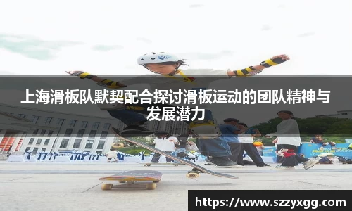 上海滑板队默契配合探讨滑板运动的团队精神与发展潜力