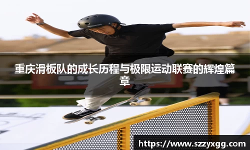 重庆滑板队的成长历程与极限运动联赛的辉煌篇章