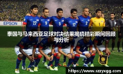 泰国与马来西亚足球对决结果揭晓精彩瞬间回顾与分析