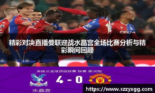 精彩对决直播曼联迎战水晶宫全场比赛分析与精彩瞬间回顾