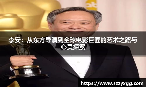 李安：从东方导演到全球电影巨匠的艺术之路与心灵探索