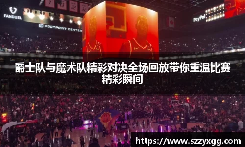 爵士队与魔术队精彩对决全场回放带你重温比赛精彩瞬间