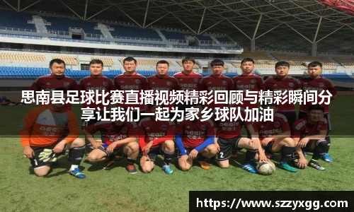 思南县足球比赛直播视频精彩回顾与精彩瞬间分享让我们一起为家乡球队加油