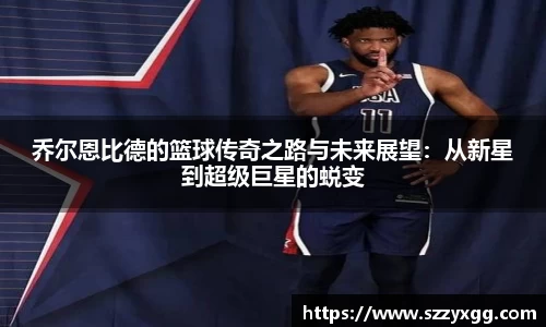 乔尔恩比德的篮球传奇之路与未来展望：从新星到超级巨星的蜕变