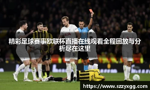 精彩足球赛事欧联杯直播在线观看全程回放与分析尽在这里