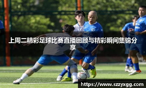 上周二精彩足球比赛直播回顾与精彩瞬间集锦分享