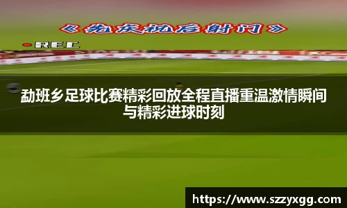 勐班乡足球比赛精彩回放全程直播重温激情瞬间与精彩进球时刻
