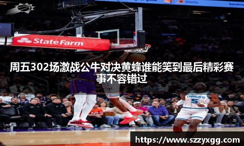 周五302场激战公牛对决黄蜂谁能笑到最后精彩赛事不容错过