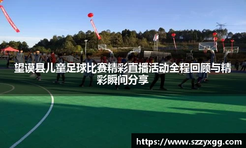 望谟县儿童足球比赛精彩直播活动全程回顾与精彩瞬间分享
